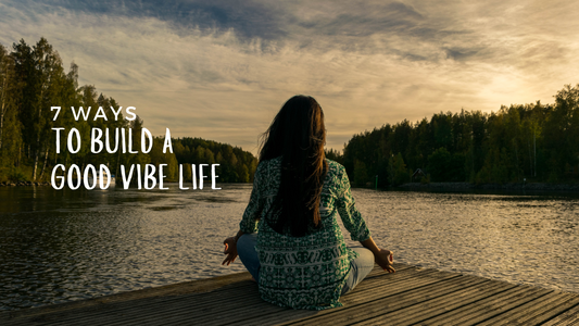 7 Ways to Build a Good Vibe Life